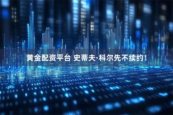 黄金配资平台 史蒂夫·科尔先不续约！