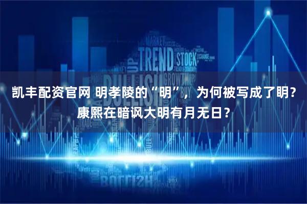 凯丰配资官网 明孝陵的“明”,为何被写成了眀?康熙在暗讽大明有月无日?
