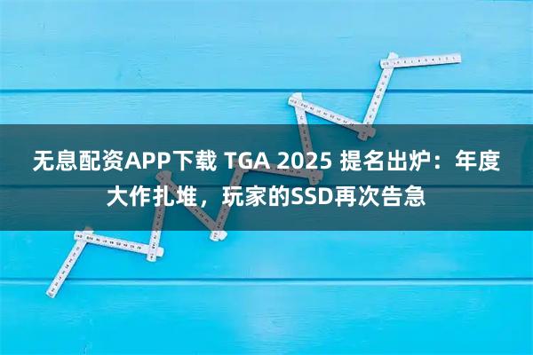 无息配资APP下载 TGA 2025 提名出炉：年度大作扎堆，玩家的SSD再次告急