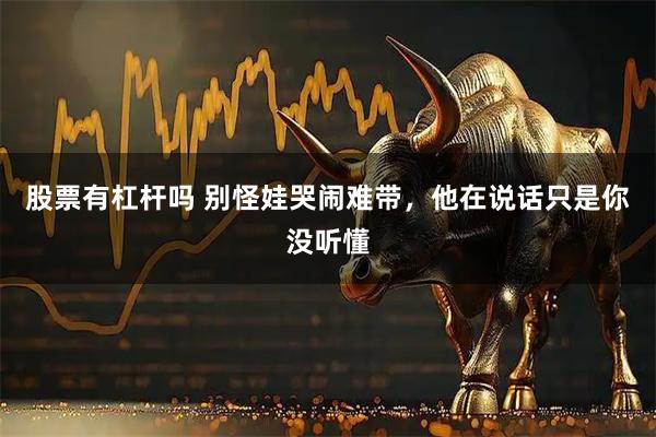 股票有杠杆吗 别怪娃哭闹难带，他在说话只是你没听懂