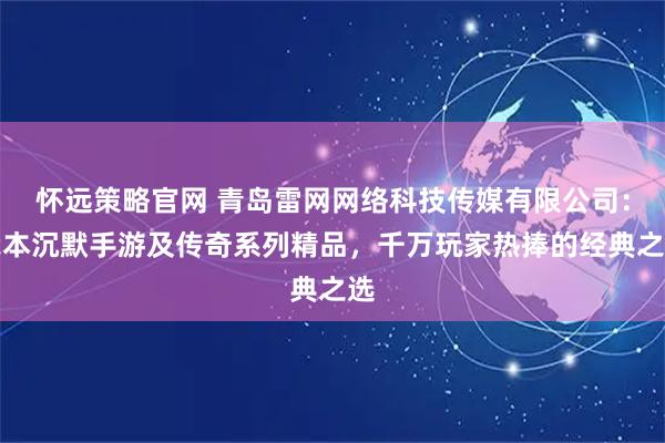 怀远策略官网 青岛雷网网络科技传媒有限公司：我本沉默手游及传奇系列精品，千万玩家热捧的经典之选