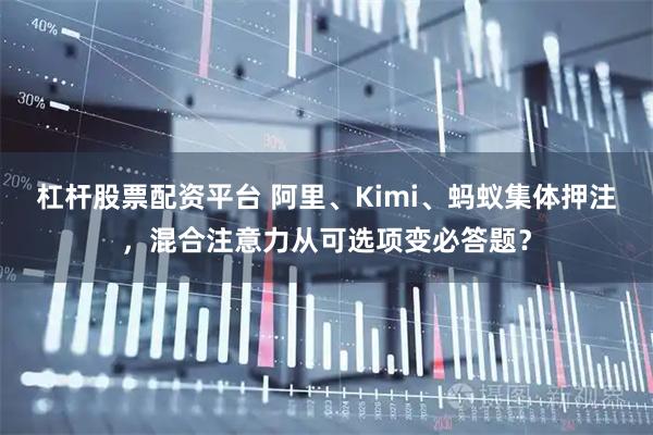 杠杆股票配资平台 阿里、Kimi、蚂蚁集体押注,混合注意力从可选项变必答题?